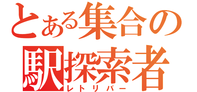 とある集合の駅探索者（レトリバー）