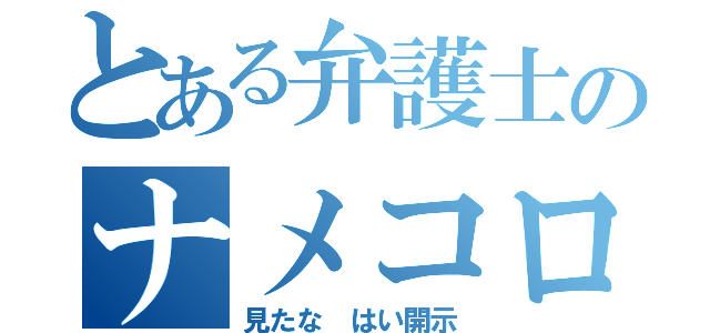 とある弁護士のナメコロ（見たな はい開示）