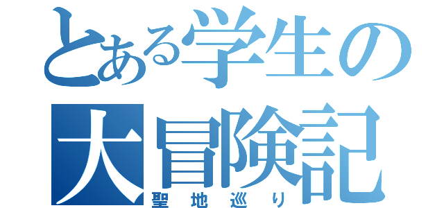 とある学生の大冒険記（聖地巡り）