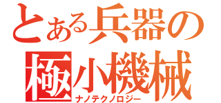 とある兵器の極小機械（ナノテクノロジー）