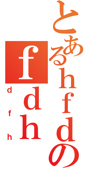 とあるｈｆｄのｆｄｈ（ｄｆｈ）