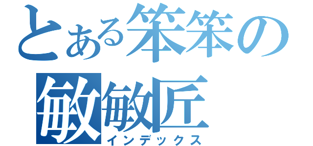 とある笨笨の敏敏匠（インデックス）