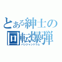 とある紳士の回転爆弾（バンジャンドラム）