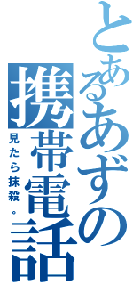 とあるあずの携帯電話（見たら抹殺。）