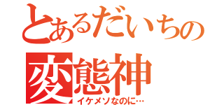 とあるだいちの変態神（イケメソなのに…）