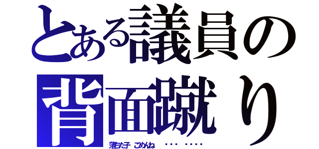 とある議員の背面蹴り（落ちた子 ごめんね  ˉ̞̭ ˄̻ ̊）