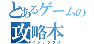 とあるゲームの攻略本（インデックス）