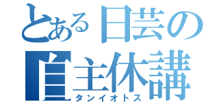 とある日芸の自主休講（タンイオトス）