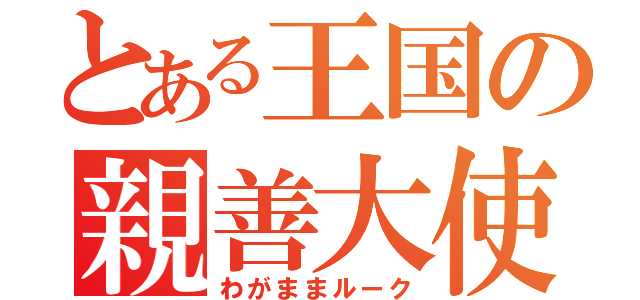 とある王国の親善大使（わがままルーク）