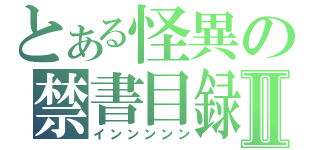 とある怪異の禁書目録Ⅱ（インンンンン）