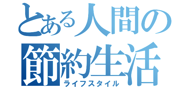 とある人間の節約生活（ライフスタイル）