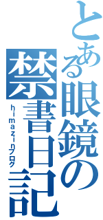 とある眼鏡の禁書日記（ｈｉｍａｚｉｎブログ）