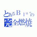 とあるＢｌｕｅの完全燃焼（）