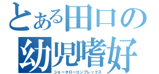 とある田口の幼児嗜好（ショータローコンプレックス）