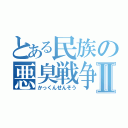 とある民族の悪臭戦争Ⅱ（かっくんせんそう）