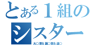 とある１組のシスター（大○澤＆麗○奈＆道○）