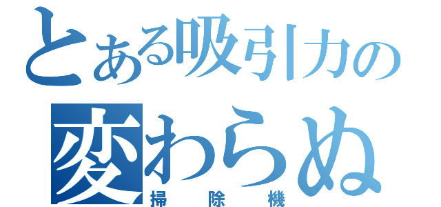 とある吸引力の変わらぬ（掃除機）