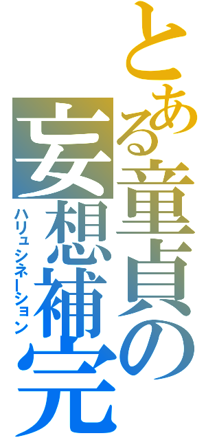 とある童貞の妄想補完（ハリュシネーション）