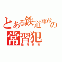 とある鉄道事故の常習犯（股尾前科）