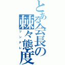 とある会長の棘々態度（ツンデレ）