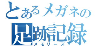 とあるメガネの足跡記録（メモリーズ）