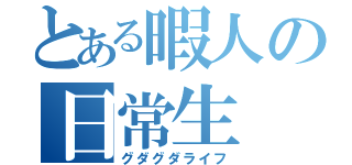 とある暇人の日常生（グダグダライフ）