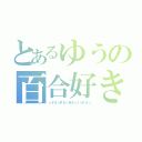 とあるゆうの百合好きがはまさんガチ勢（☆ＹＡ☆ＲＡ☆ＮＡ☆Ｉ☆ＫＡ☆）