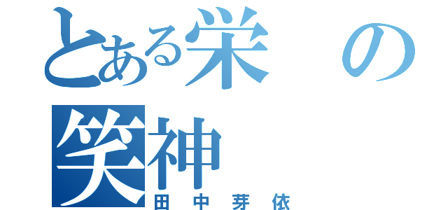 とある栄の笑神（田中芽依）