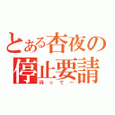 とある杏夜の停止要請（待ってー）