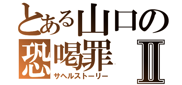 とある山口の恐喝罪Ⅱ（サヘルストーリー）