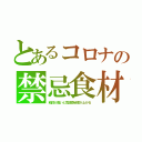 とあるコロナの禁忌食材（粘性が高いと気道感染率が上がる）