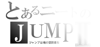 とあるニートのＪＵＭＰⅡ（ジャンプは俺の愛読書だ）