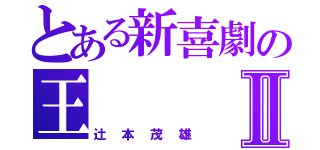 とある新喜劇の王Ⅱ（辻本茂雄）