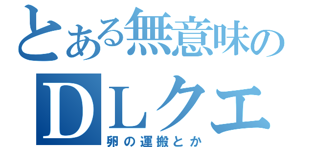 とある無意味のＤＬクエ（卵の運搬とか）