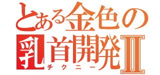 とある金色の乳首開発Ⅱ（チクニー）