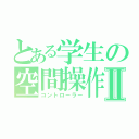 とある学生の空間操作Ⅱ（コントローラー）