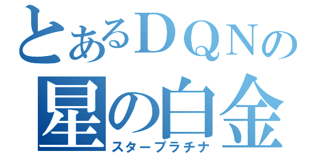 とあるＤＱＮの星の白金（スタープラチナ）