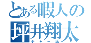 とある暇人の坪井翔太（チャー氏）