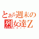 とある週末の烈女達Ｚ（ヒロイン）