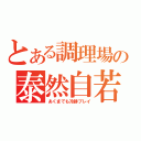 とある調理場の泰然自若（あくまでも冷静プレイ）