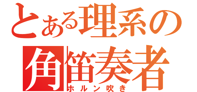 とある理系の角笛奏者（ホルン吹き）