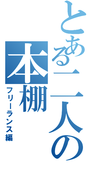 とある二人の本棚Ⅱ（フリーランス編）