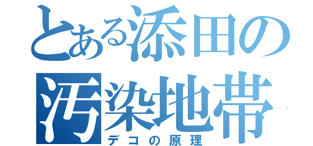 とある添田の汚染地帯（デコの原理）