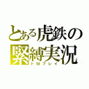 とある虎鉄の緊縛実況（ドＭプレイ）