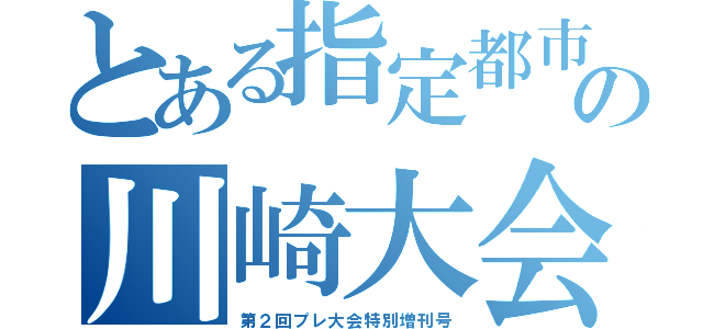 とある指定都市の川崎大会（第２回プレ大会特別増刊号）