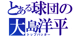 とある球団の大島洋平（トップバッター）