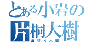 とある小岩の片桐大樹（裏切り人間）