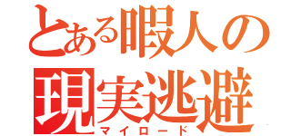 とある暇人の現実逃避（マイロード）