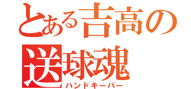 とある吉高の送球魂（ハンドキーパー）