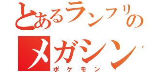 とあるランフリのメガシンカ（ポケモン）